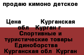 продаю кимоно детское › Цена ­ 700 - Курганская обл., Курган г. Спортивные и туристические товары » Единоборства   . Курганская обл.,Курган г.